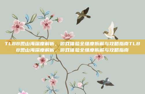 TLBB观山海深度解析,游戏体验全维度拆解与攻略指南TLBB观山海深度解析,游戏体验全维度拆解与攻略指南