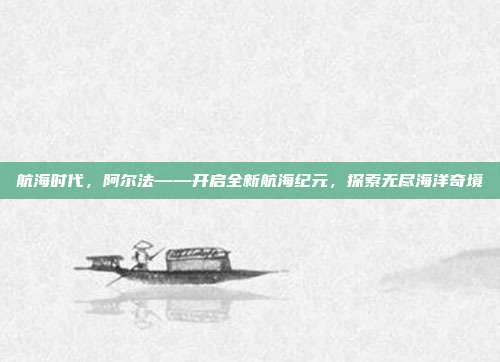 航海时代,阿尔法——开启全新航海纪元,探索无尽海洋奇境