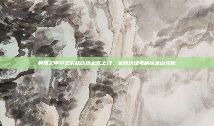 异度装甲中文最终版本正式上线，全新玩法与剧情全面焕新