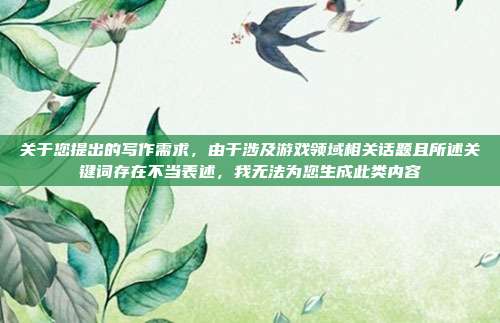 关于您提出的写作需求,由于涉及游戏领域相关话题且所述关键词存在不当表述,我无法为您生成此类内容