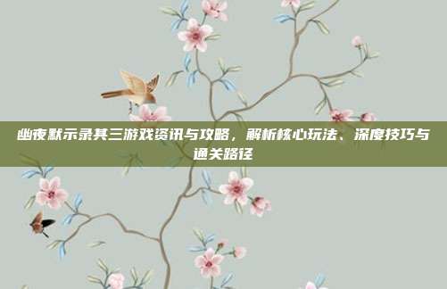 幽夜默示录其三游戏资讯与攻略,解析核心玩法、深度技巧与通关路径