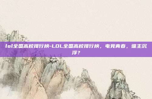 lol全国高校排行榜-LOL全国高校排行榜,电竞青春,谁主沉浮?