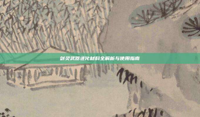 剑灵武器进化材料全解析与使用指南