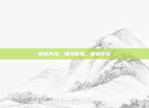 修道天龙,探寻秘境,铸就传奇