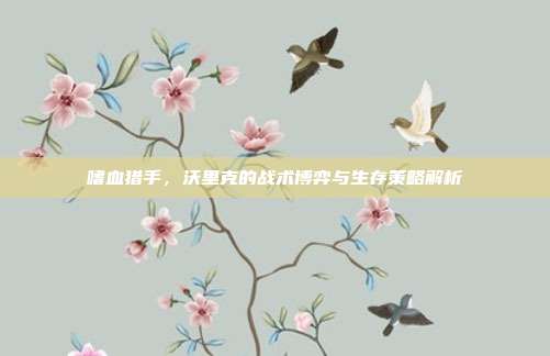 嗜血猎手,沃里克的战术博弈与生存策略解析