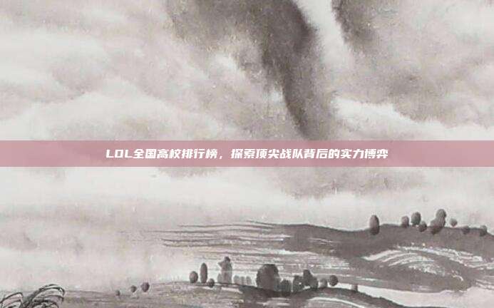 LOL全国高校排行榜,探索顶尖战队背后的实力博弈