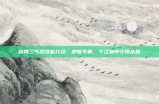 剑网三丐帮技能介绍,把握节奏,于江湖中守得从容