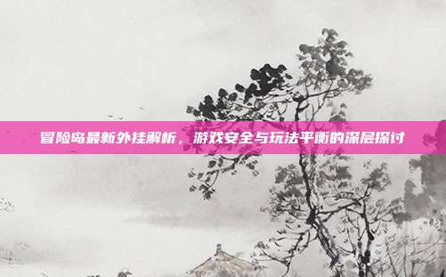 冒险岛最新外挂解析,游戏安全与玩法平衡的深层探讨