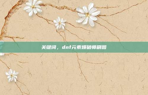 关键词,dnf元素爆破师刷图