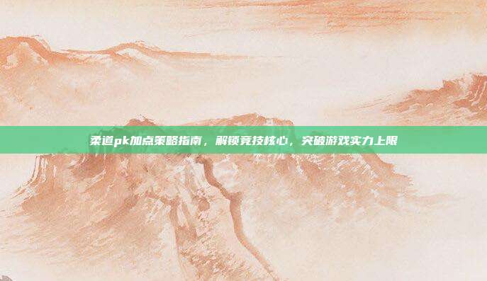 柔道pk加点策略指南,解锁竞技核心,突破游戏实力上限