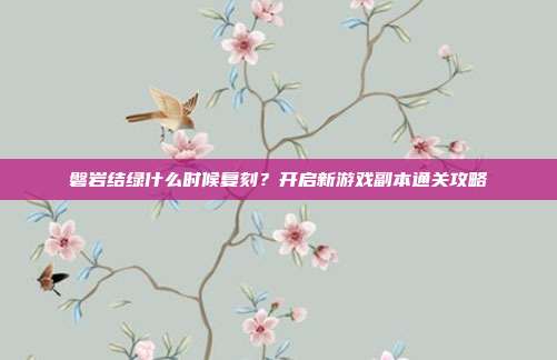 磐岩结绿什么时候复刻?开启新游戏副本通关攻略