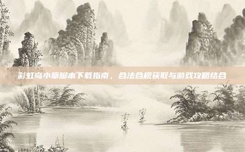 彩虹岛小草脚本下载指南,合法合规获取与游戏攻略结合