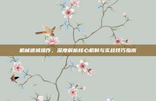 机械迷城操作,深度解析核心机制与实战技巧指南