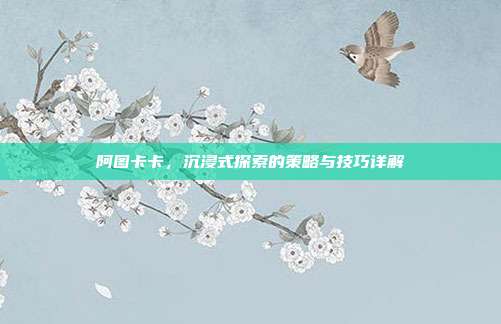阿图卡卡,沉浸式探索的策略与技巧详解