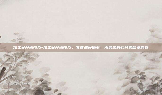 龙之谷开蛋技巧-龙之谷开蛋技巧，非酋逆袭指南，用最少的钱开最想要的货