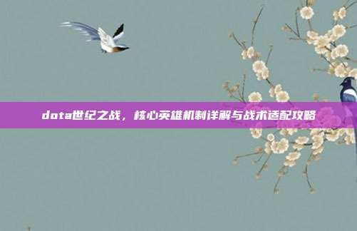 dota世纪之战,核心英雄机制详解与战术适配攻略