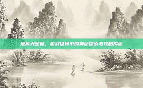 地狱犬密码,游戏世界中的神秘探索与攻略揭秘