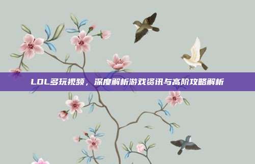 LOL多玩视频,深度解析游戏资讯与高阶攻略解析