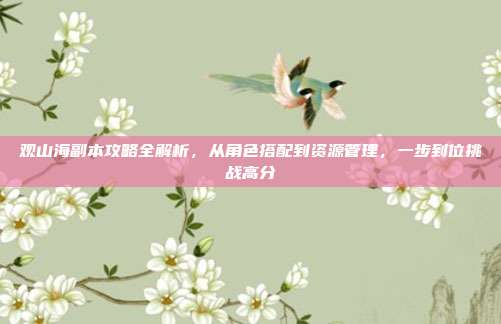 观山海副本攻略全解析,从角色搭配到资源管理,一步到位挑战高分