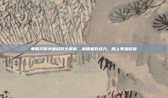 申鹤天赋突破材料全解析,解锁极致战力,踏上更强征程
