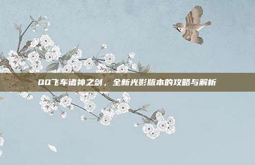 QQ飞车诸神之剑,全新光影版本的攻略与解析