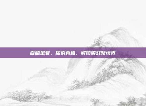 百晓星君，探索真相，解锁游戏新境界