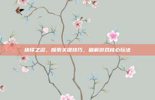 抉择之沼,探索关键技巧,破解游戏核心玩法