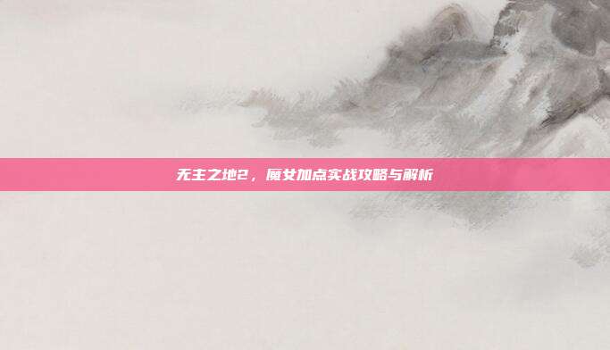无主之地2,魔女加点实战攻略与解析