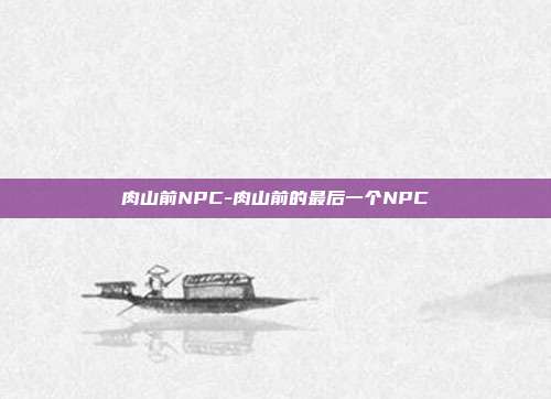 肉山前NPC-肉山前的最后一个NPC