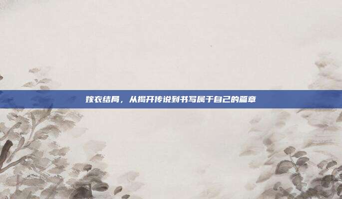 嫁衣结局,从揭开传说到书写属于自己的篇章
