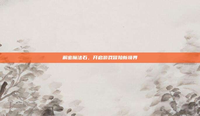 解密魔法石,开启游戏冒险新境界
