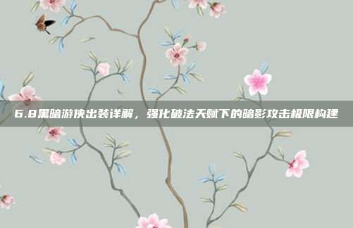 6.8黑暗游侠出装详解,强化破法天赋下的暗影攻击极限构建