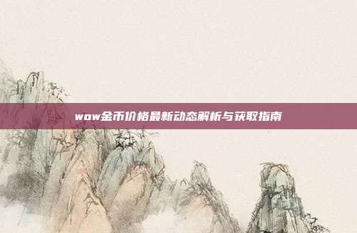 wow金币价格最新动态解析与获取指南