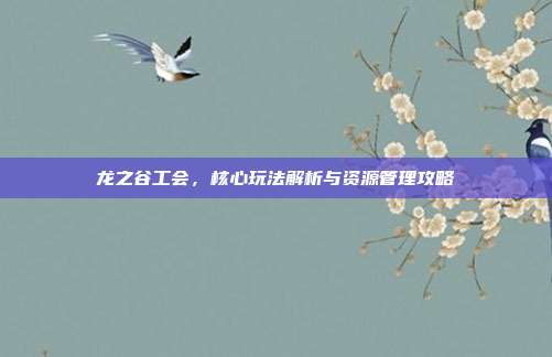 龙之谷工会,核心玩法解析与资源管理攻略