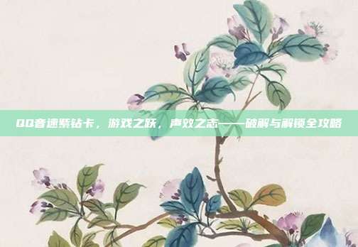 QQ音速紫钻卡,游戏之跃,声效之志——破解与解锁全攻略