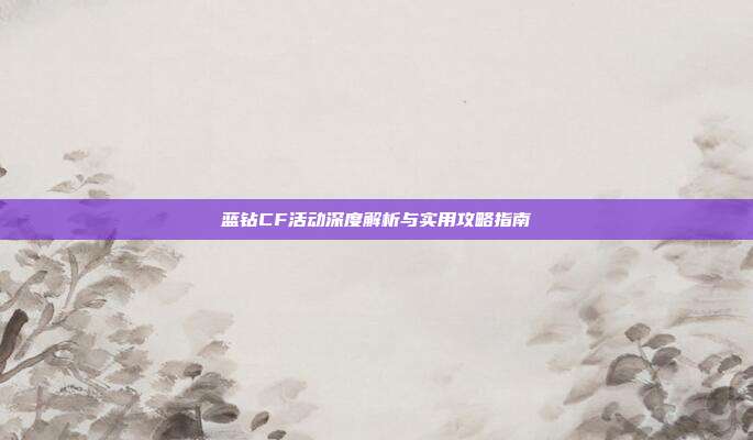 蓝钻CF活动深度解析与实用攻略指南