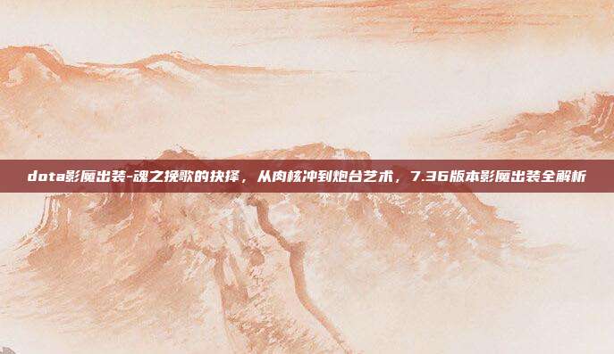 dota影魔出装-魂之挽歌的抉择,从肉核冲到炮台艺术,7.36版本影魔出装全解析