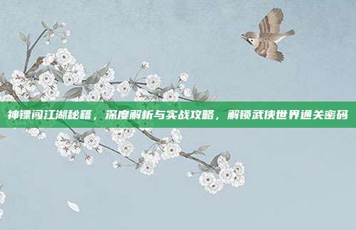 神镖闯江湖秘籍,深度解析与实战攻略,解锁武侠世界通关密码