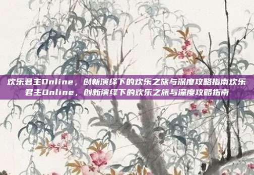 欢乐君主Online,创新演绎下的欢乐之旅与深度攻略指南欢乐君主Online,创新演绎下的欢乐之旅与深度攻略指南