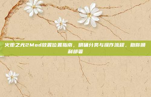 火炬之光2Mod放置位置指南,明确分类与操作流程,助你顺利部署