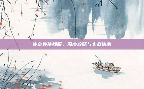 传奇外传找服,深度攻略与实战指南