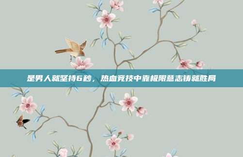 是男人就坚持6秒,热血竞技中靠极限意志铸就胜局