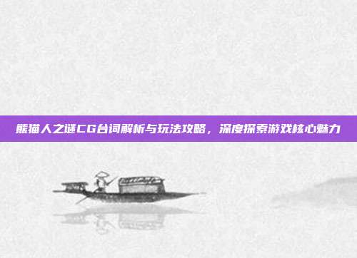 熊猫人之谜CG台词解析与玩法攻略,深度探索游戏核心魅力