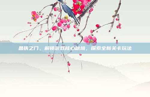 晶铁之门,解锁游戏核心秘境,探索全新关卡玩法