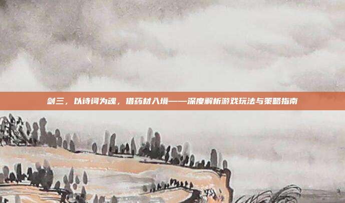 剑三,以诗词为魂,借药材入境——深度解析游戏玩法与策略指南