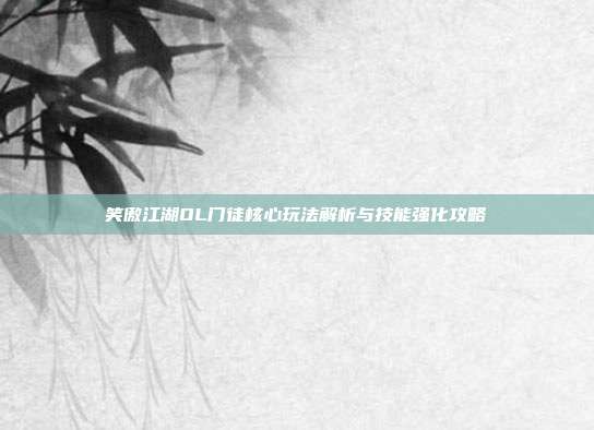 笑傲江湖OL门徒核心玩法解析与技能强化攻略