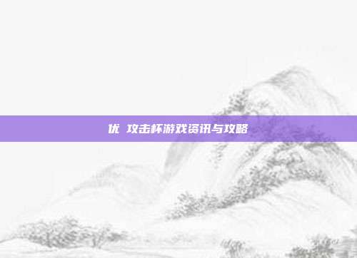 优菈攻击杯游戏资讯与攻略