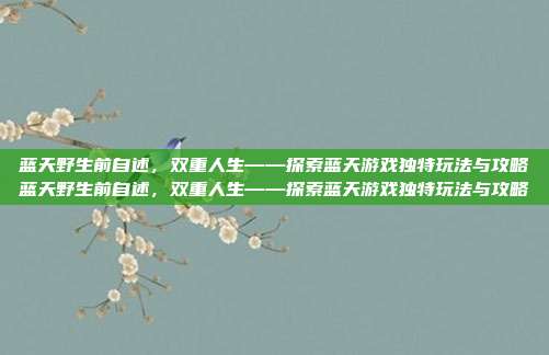 蓝天野生前自述,双重人生——探索蓝天游戏独特玩法与攻略蓝天野生前自述,双重人生——探索蓝天游戏独特玩法与攻略