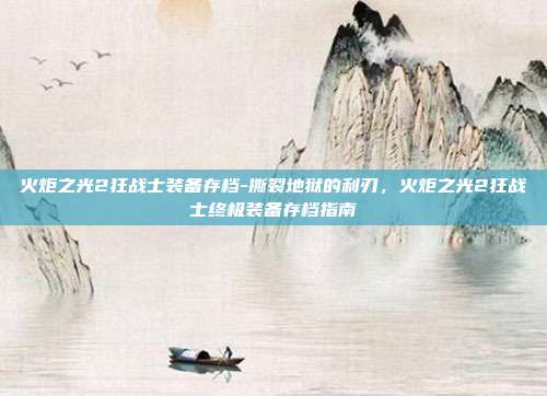 火炬之光2狂战士装备存档-撕裂地狱的利刃，火炬之光2狂战士终极装备存档指南