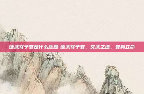 德武寄予安是什么意思-德武寄予安，文武之道，安身立命